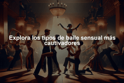 Explora los tipos de baile sensual más cautivadores